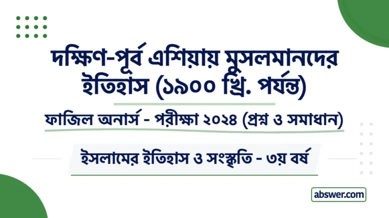 Fazil Honours 3rd Year Exam 2024 Question Paper Solution for Islamic History & Culture (History of Muslims in South-East Asia). ফাজিল ৩য় বর্ষের ইসলামের ইতিহাস ও সংস্কৃতি (দক্ষিণ-পূর্ব এশিয়ায় মুসলমানদের ইতিহাস) বিষয়ের সকল প্রশ্ন ও বিস্তারিত উত্তর।